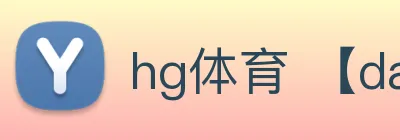 hg体育 【dagong精准推荐】，[体育、足球、直播、棋牌、娱乐、电竞、电子、真人、注册、登录、入口、官方、官网、全站、平台、买球、世界杯、欧洲杯...]成立于1981年，是中国老字号-企业，品牌价值超百亿。 Logo